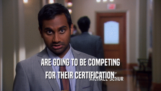 ARE GOING TO BE COMPETING FOR THEIR CERTIFICATION. 