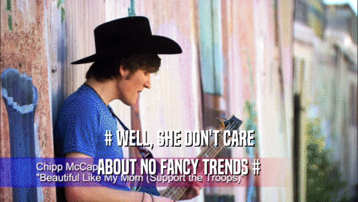# WELL, SHE DON'T CARE
 ABOUT NO FANCY TRENDS #
 
