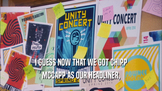 I GUESS NOW THAT WE GOT CHIPP MCCAPP AS OUR HEADLINER, 