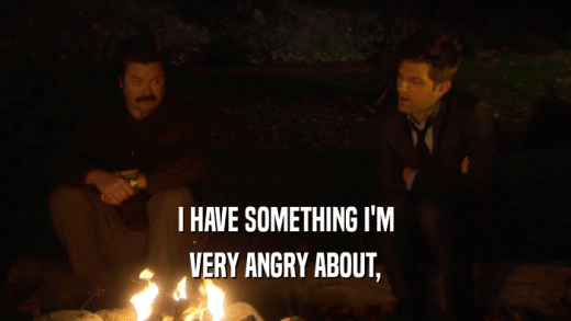 I HAVE SOMETHING I'M VERY ANGRY ABOUT, 