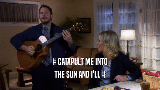 # CATAPULT ME INTO
 THE SUN AND I'LL #
 