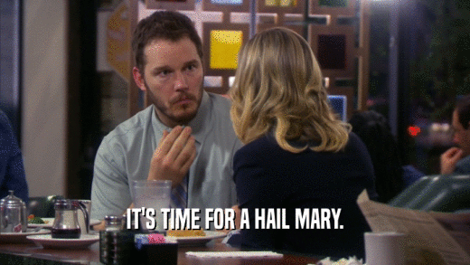 IT'S TIME FOR A HAIL MARY.  