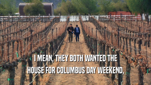 I MEAN, THEY BOTH WANTED THE HOUSE FOR COLUMBUS DAY WEEKEND, 