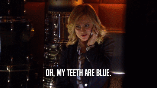 OH, MY TEETH ARE BLUE.
  