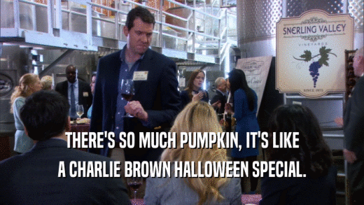 THERE'S SO MUCH PUMPKIN, IT'S LIKE A CHARLIE BROWN HALLOWEEN SPECIAL. 