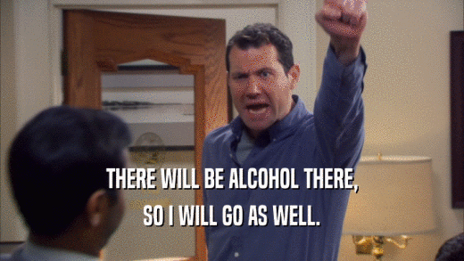 THERE WILL BE ALCOHOL THERE, SO I WILL GO AS WELL. 