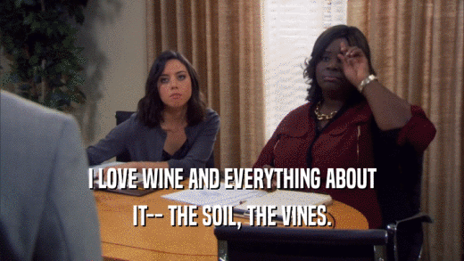 I LOVE WINE AND EVERYTHING ABOUT IT-- THE SOIL, THE VINES. 