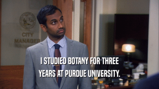 I STUDIED BOTANY FOR THREE YEARS AT PURDUE UNIVERSITY. 