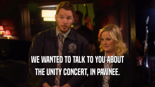 WE WANTED TO TALK TO YOU ABOUT
 THE UNITY CONCERT, IN PAWNEE.
 