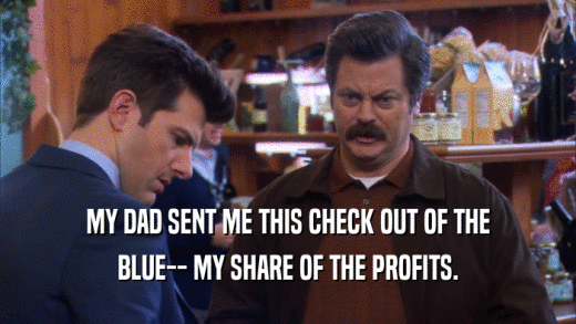MY DAD SENT ME THIS CHECK OUT OF THE BLUE-- MY SHARE OF THE PROFITS. 