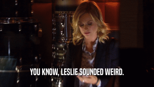 YOU KNOW, LESLIE SOUNDED WEIRD.
  