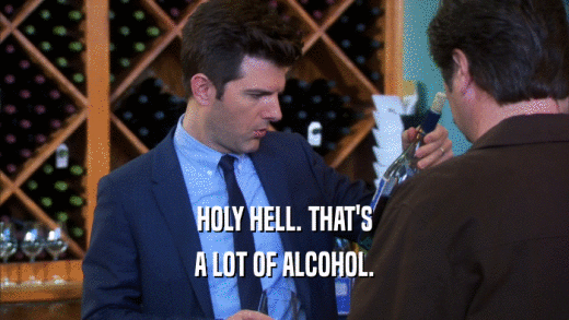 HOLY HELL. THAT'S A LOT OF ALCOHOL. 