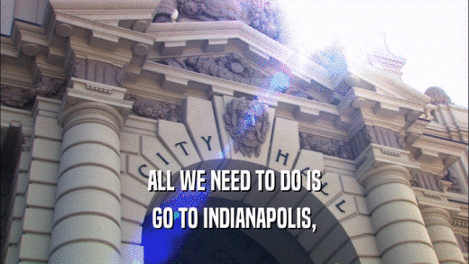 ALL WE NEED TO DO IS GO TO INDIANAPOLIS, 