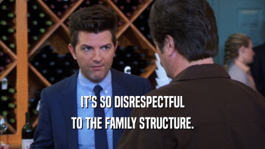 IT'S SO DISRESPECTFUL TO THE FAMILY STRUCTURE. 