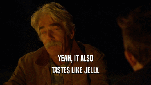 YEAH, IT ALSO TASTES LIKE JELLY. 