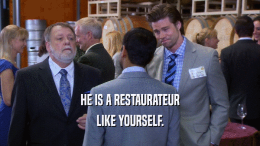 HE IS A RESTAURATEUR
 LIKE YOURSELF.
 