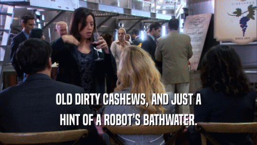 OLD DIRTY CASHEWS, AND JUST A HINT OF A ROBOT'S BATHWATER. 