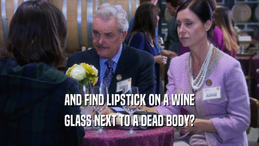 AND FIND LIPSTICK ON A WINE
 GLASS NEXT TO A DEAD BODY?
 