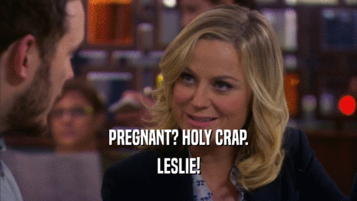 PREGNANT? HOLY CRAP. LESLIE! 