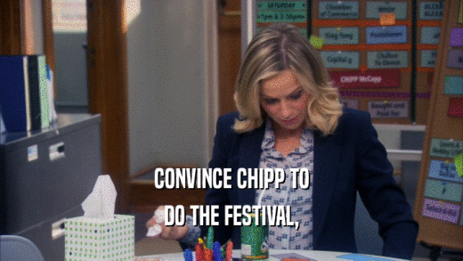 CONVINCE CHIPP TO
 DO THE FESTIVAL,
 