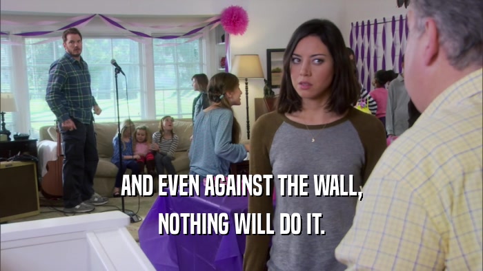 AND EVEN AGAINST THE WALL, NOTHING WILL DO IT. 