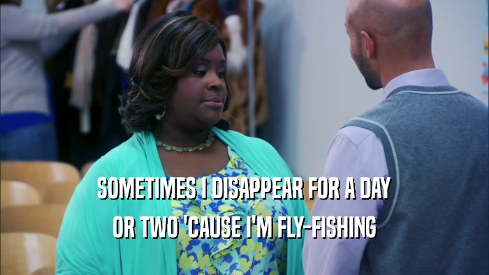 SOMETIMES I DISAPPEAR FOR A DAY OR TWO 'CAUSE I'M FLY-FISHING 