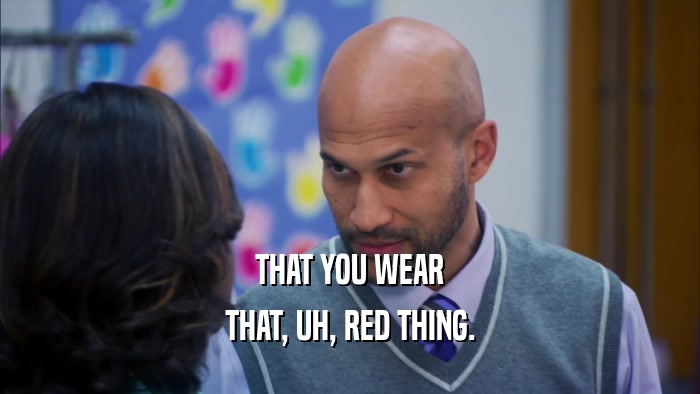 THAT YOU WEAR THAT, UH, RED THING. 