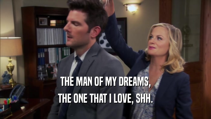 THE MAN OF MY DREAMS, THE ONE THAT I LOVE, SHH. 