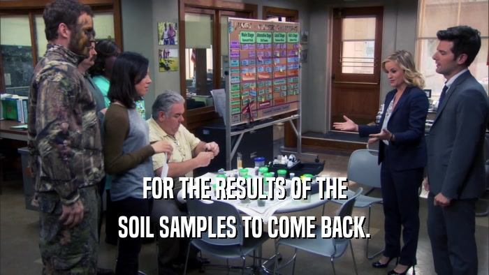 FOR THE RESULTS OF THE SOIL SAMPLES TO COME BACK. 