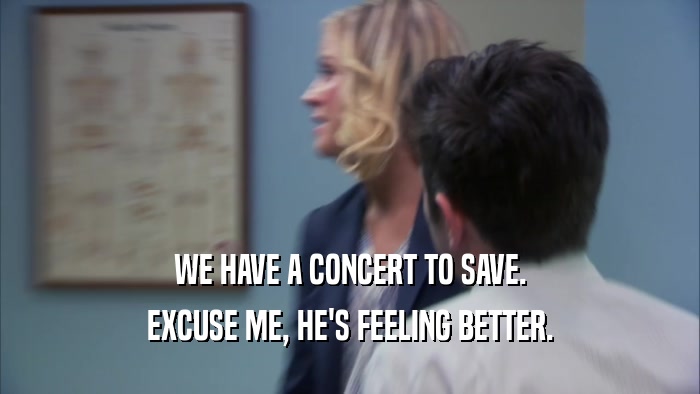 WE HAVE A CONCERT TO SAVE. EXCUSE ME, HE'S FEELING BETTER. 