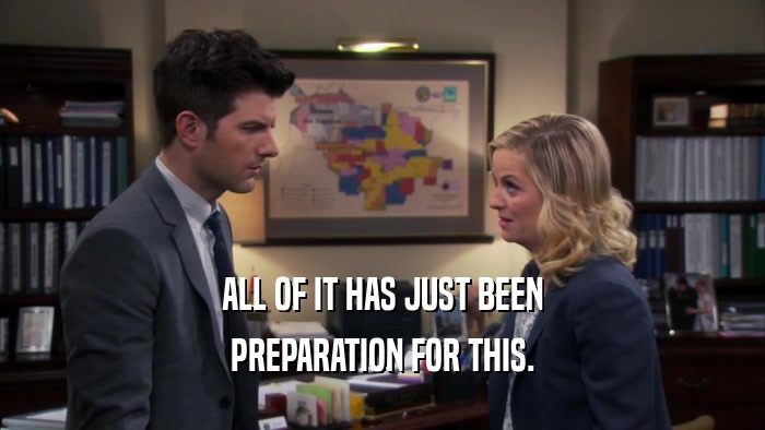 ALL OF IT HAS JUST BEEN PREPARATION FOR THIS. 
