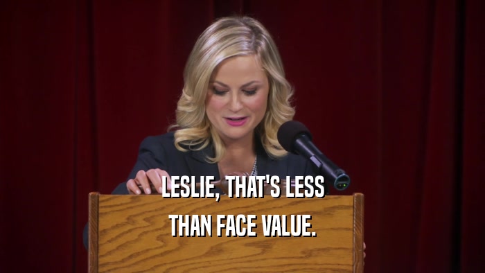 LESLIE, THAT'S LESS THAN FACE VALUE. 