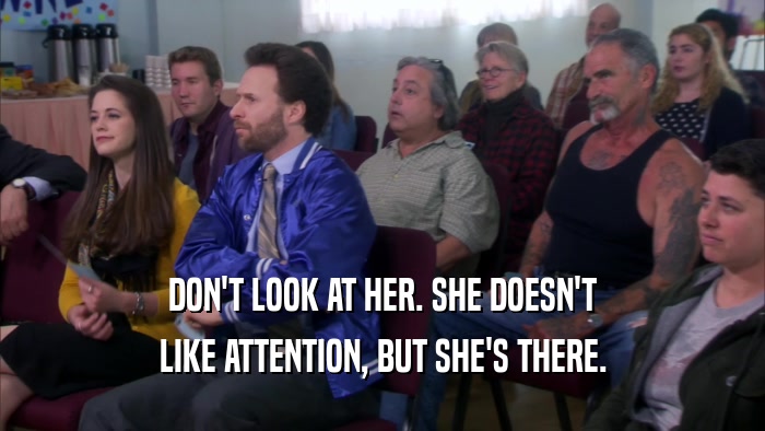 DON'T LOOK AT HER. SHE DOESN'T LIKE ATTENTION, BUT SHE'S THERE. 