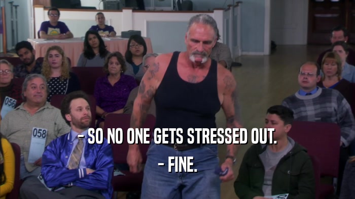 - SO NO ONE GETS STRESSED OUT. - FINE. 