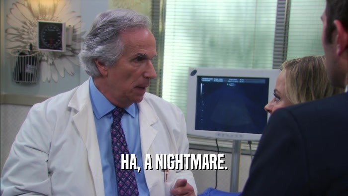 HA, A NIGHTMARE.  