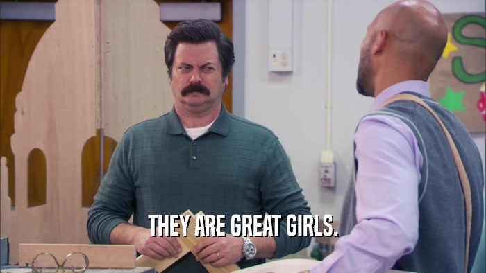 THEY ARE GREAT GIRLS.  