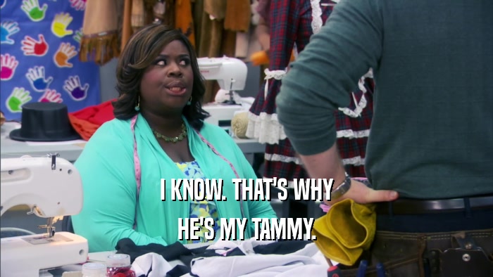 I KNOW. THAT'S WHY HE'S MY TAMMY. 