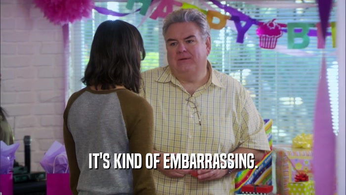 IT'S KIND OF EMBARRASSING.  