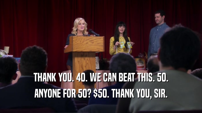 THANK YOU. 40. WE CAN BEAT THIS. 50. ANYONE FOR 50? $50. THANK YOU, SIR. 