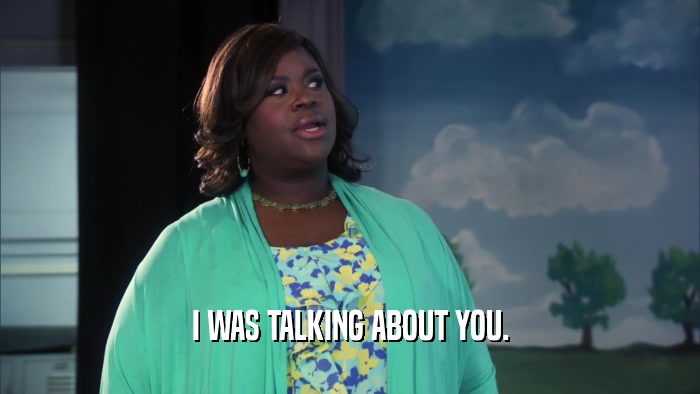 I WAS TALKING ABOUT YOU.  