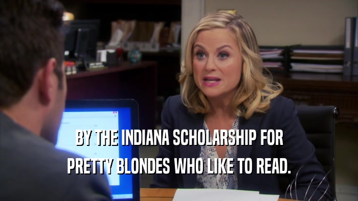 BY THE INDIANA SCHOLARSHIP FOR PRETTY BLONDES WHO LIKE TO READ. 