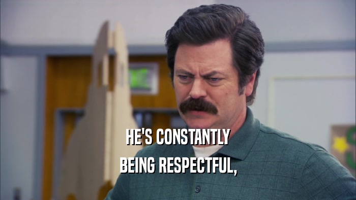 HE'S CONSTANTLY BEING RESPECTFUL, 