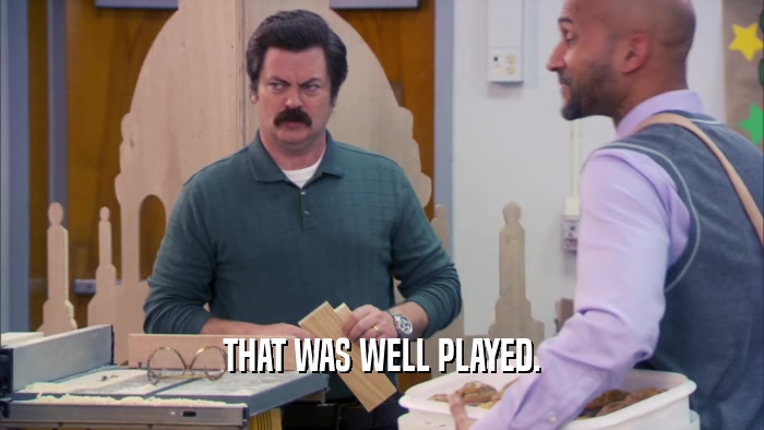 THAT WAS WELL PLAYED.  