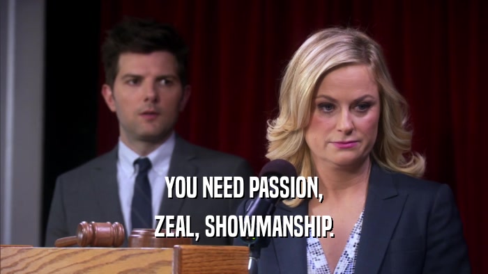 YOU NEED PASSION, ZEAL, SHOWMANSHIP. 