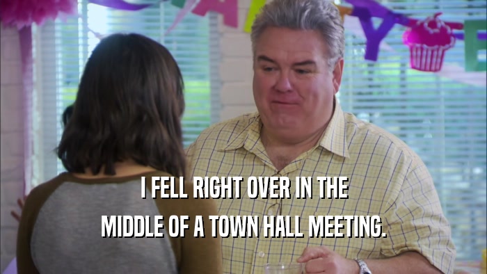 I FELL RIGHT OVER IN THE MIDDLE OF A TOWN HALL MEETING. 