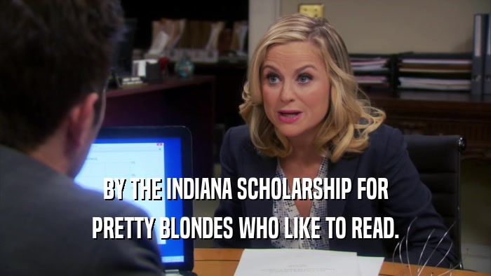 BY THE INDIANA SCHOLARSHIP FOR PRETTY BLONDES WHO LIKE TO READ. 