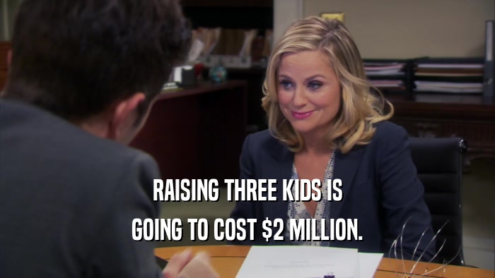 RAISING THREE KIDS IS GOING TO COST $2 MILLION. 