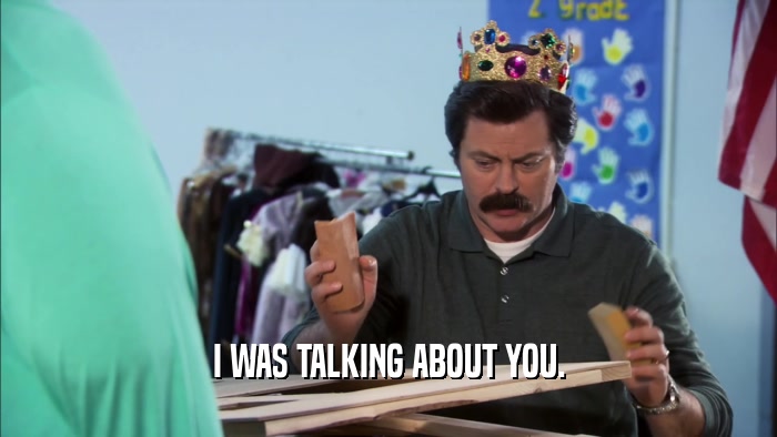 I WAS TALKING ABOUT YOU.  