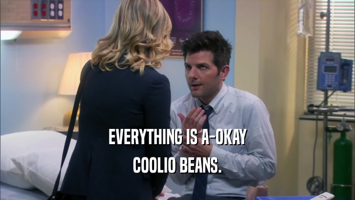 EVERYTHING IS A-OKAY COOLIO BEANS. 