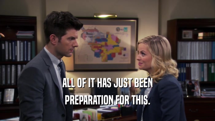 ALL OF IT HAS JUST BEEN PREPARATION FOR THIS. 